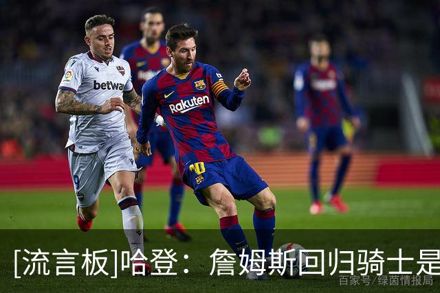 [流言板]哈登：詹姆斯回归骑士是童话结局，他的最终选择没人能左右